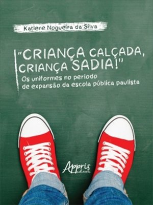 cover image of "Criança Calçada, Criança Sadia!" Os Uniformes no Período de Expansão da Escola Pública Paulista